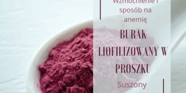 Burak liofilizowany - sposób na anemię i wzmocnienie