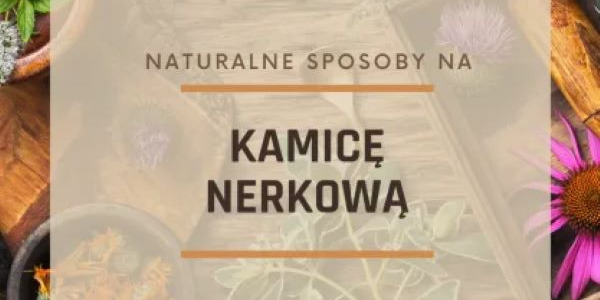 Kamica nerkowa i naturalne sposoby, by ją zwalczyć
