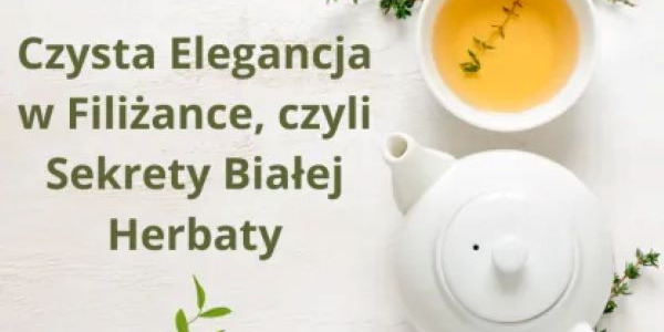 Czysta Elegancja w Filiżance, czyli Sekrety Białej Herbaty