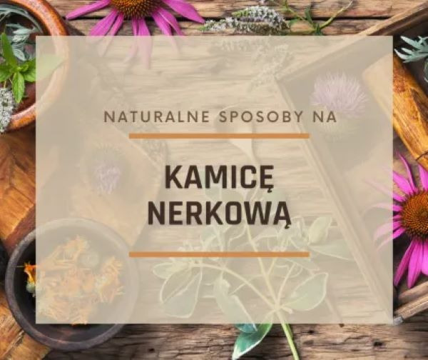 Kamica nerkowa i naturalne sposoby, by ją zwalczyć