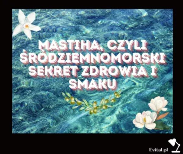 Mastiha, czyli Śródziennomorski Sekret Zdrowia i Smaku